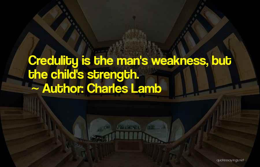 Charles Lamb Quotes: Credulity Is The Man's Weakness, But The Child's Strength.