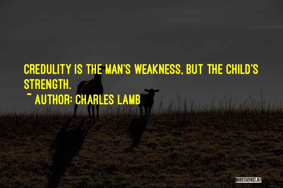 Charles Lamb Quotes: Credulity Is The Man's Weakness, But The Child's Strength.