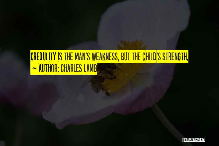 Charles Lamb Quotes: Credulity Is The Man's Weakness, But The Child's Strength.