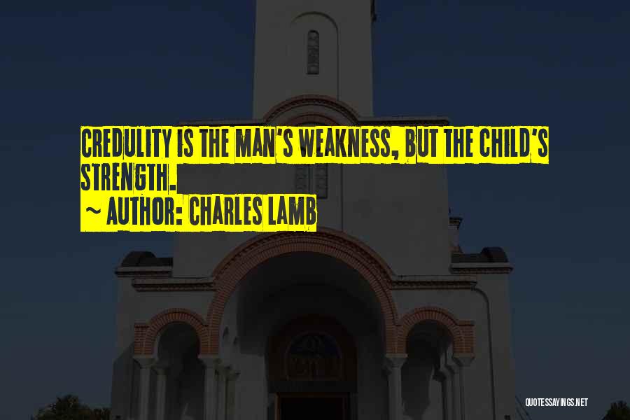 Charles Lamb Quotes: Credulity Is The Man's Weakness, But The Child's Strength.