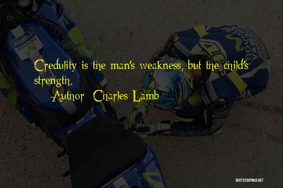 Charles Lamb Quotes: Credulity Is The Man's Weakness, But The Child's Strength.