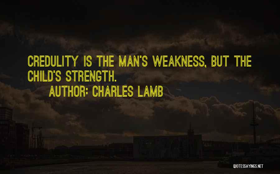 Charles Lamb Quotes: Credulity Is The Man's Weakness, But The Child's Strength.