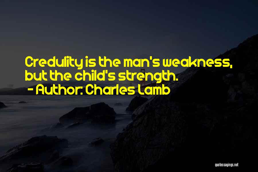 Charles Lamb Quotes: Credulity Is The Man's Weakness, But The Child's Strength.