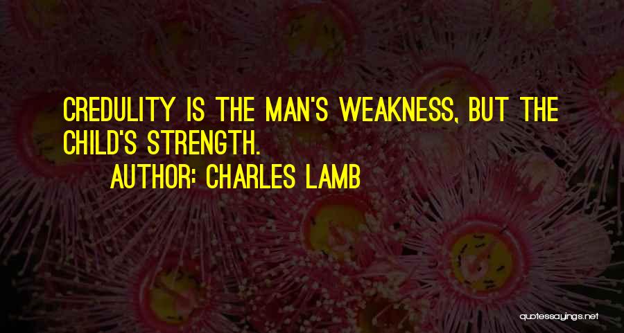 Charles Lamb Quotes: Credulity Is The Man's Weakness, But The Child's Strength.