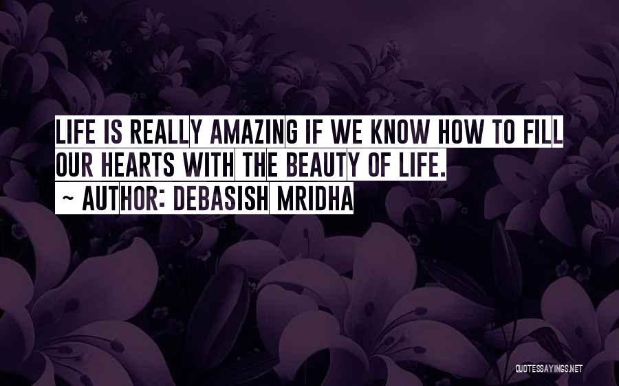 Debasish Mridha Quotes: Life Is Really Amazing If We Know How To Fill Our Hearts With The Beauty Of Life.