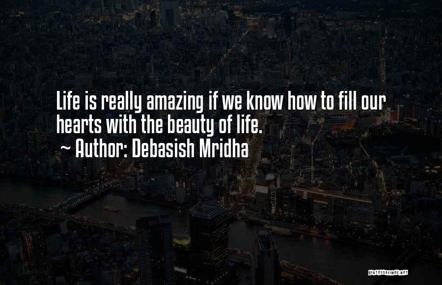 Debasish Mridha Quotes: Life Is Really Amazing If We Know How To Fill Our Hearts With The Beauty Of Life.