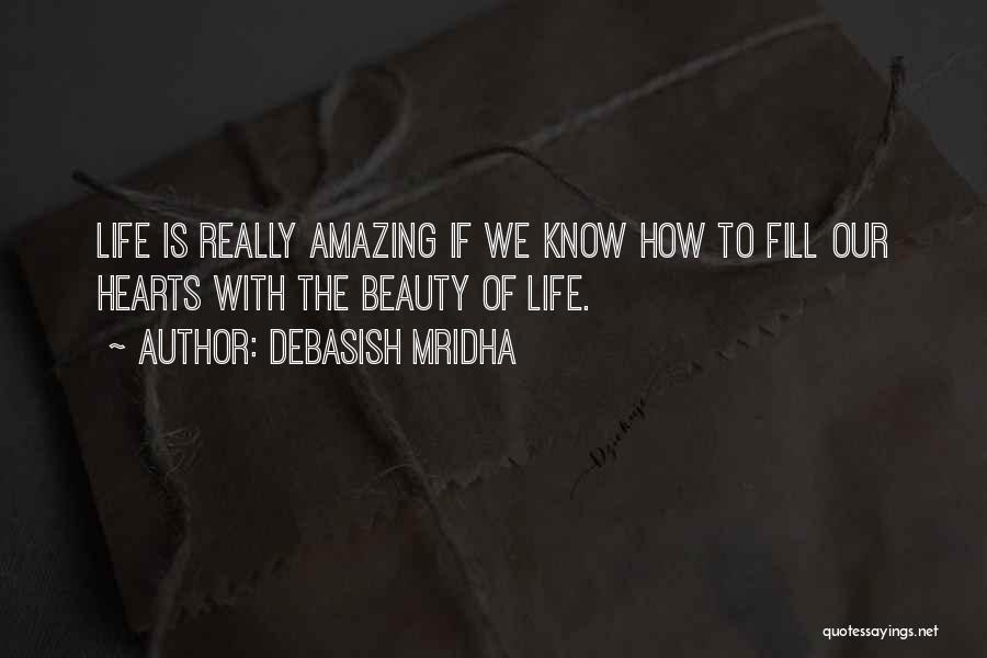 Debasish Mridha Quotes: Life Is Really Amazing If We Know How To Fill Our Hearts With The Beauty Of Life.