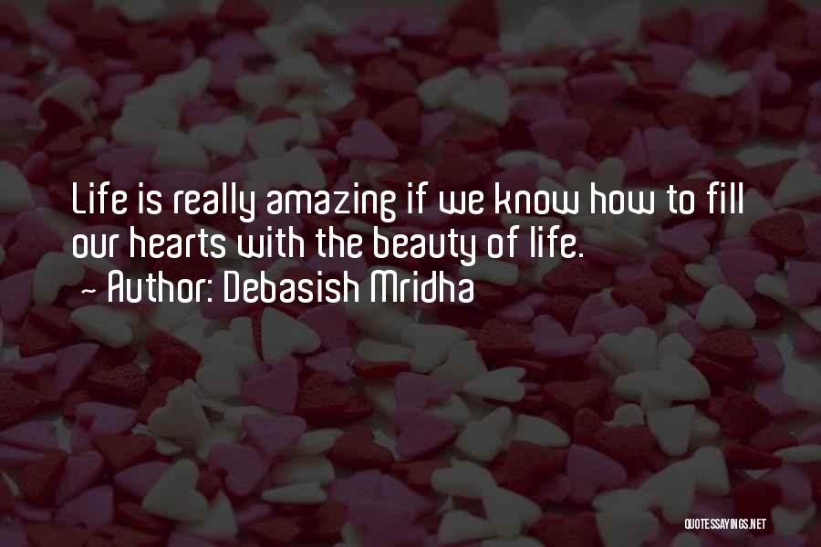 Debasish Mridha Quotes: Life Is Really Amazing If We Know How To Fill Our Hearts With The Beauty Of Life.