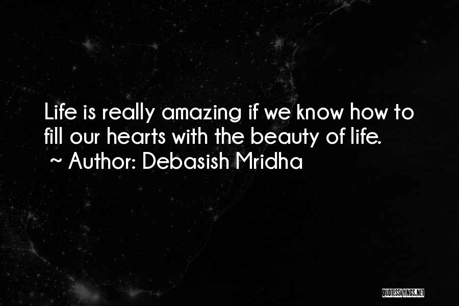 Debasish Mridha Quotes: Life Is Really Amazing If We Know How To Fill Our Hearts With The Beauty Of Life.