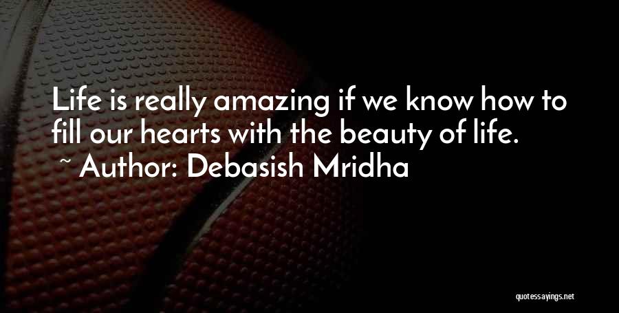 Debasish Mridha Quotes: Life Is Really Amazing If We Know How To Fill Our Hearts With The Beauty Of Life.