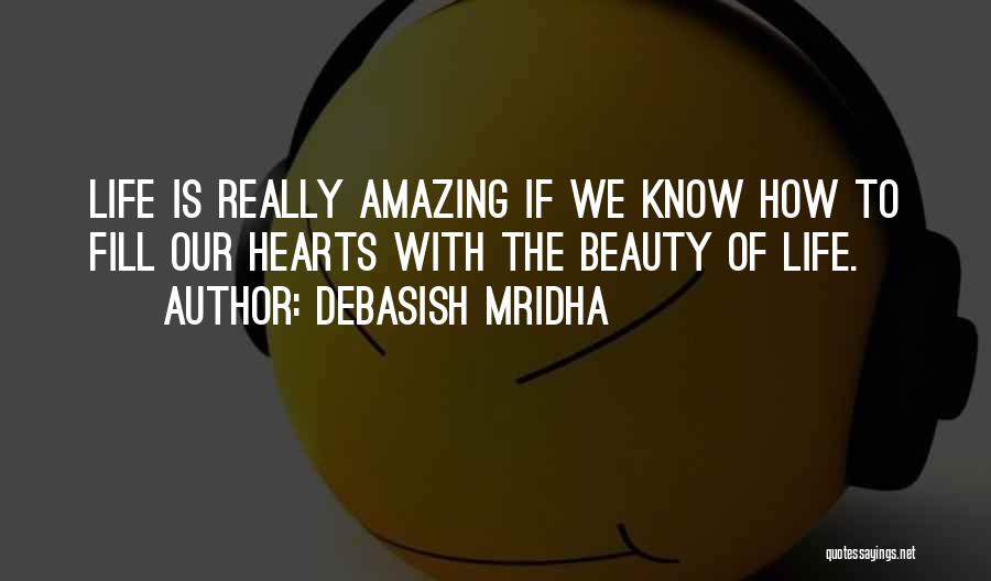 Debasish Mridha Quotes: Life Is Really Amazing If We Know How To Fill Our Hearts With The Beauty Of Life.
