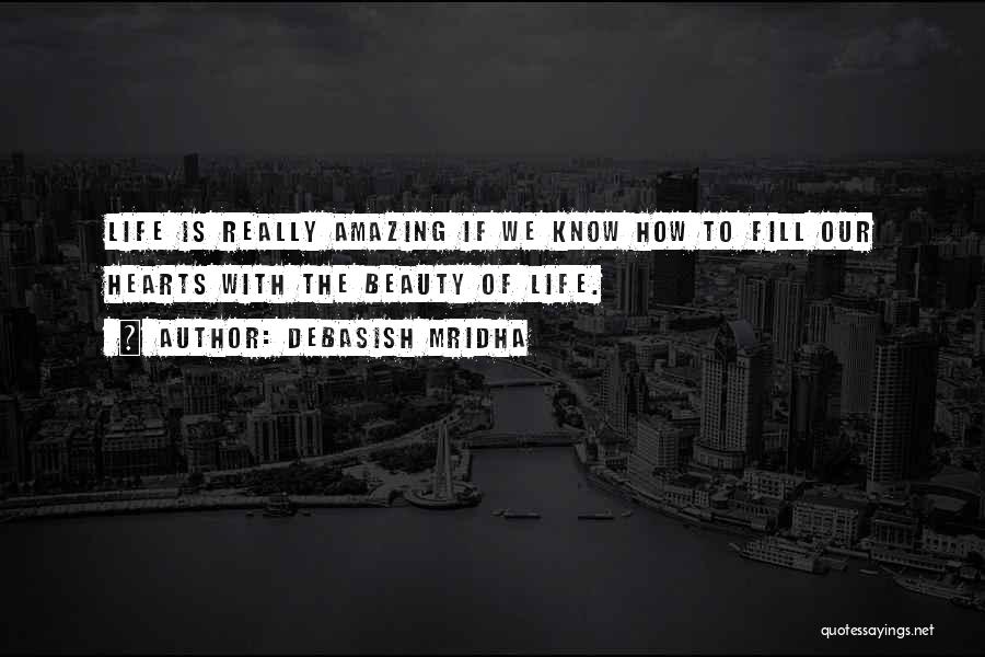 Debasish Mridha Quotes: Life Is Really Amazing If We Know How To Fill Our Hearts With The Beauty Of Life.