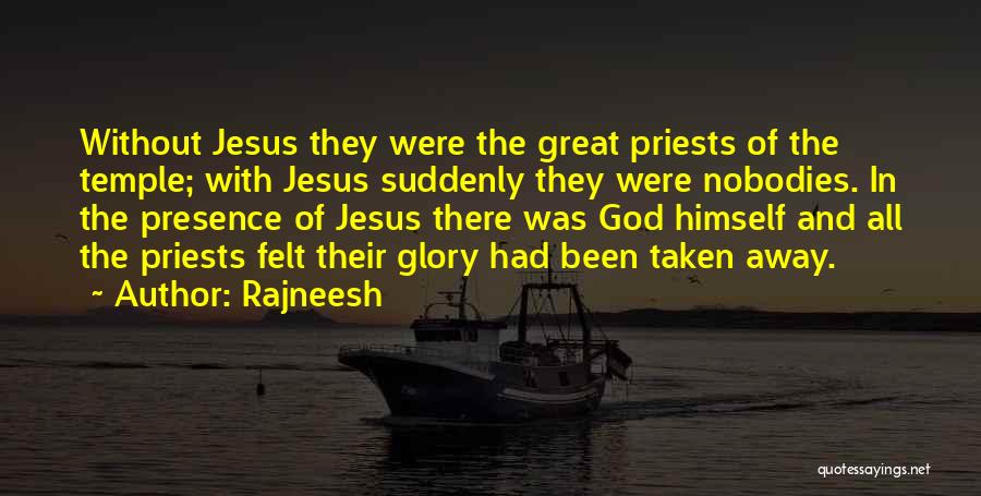 Rajneesh Quotes: Without Jesus They Were The Great Priests Of The Temple; With Jesus Suddenly They Were Nobodies. In The Presence Of