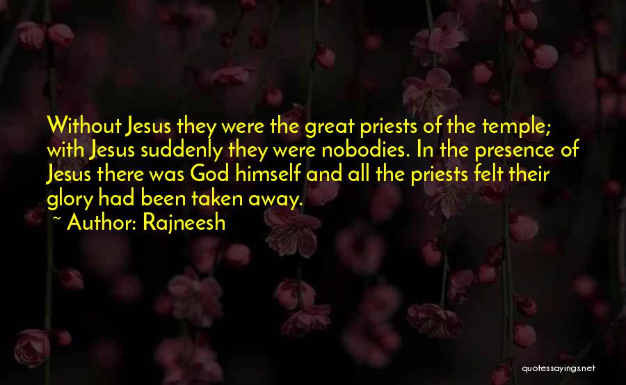 Rajneesh Quotes: Without Jesus They Were The Great Priests Of The Temple; With Jesus Suddenly They Were Nobodies. In The Presence Of