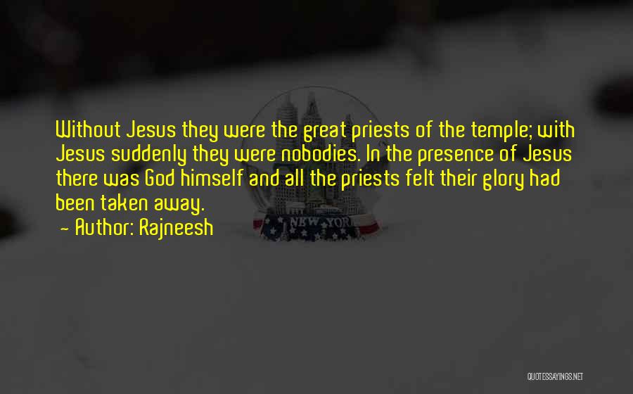 Rajneesh Quotes: Without Jesus They Were The Great Priests Of The Temple; With Jesus Suddenly They Were Nobodies. In The Presence Of