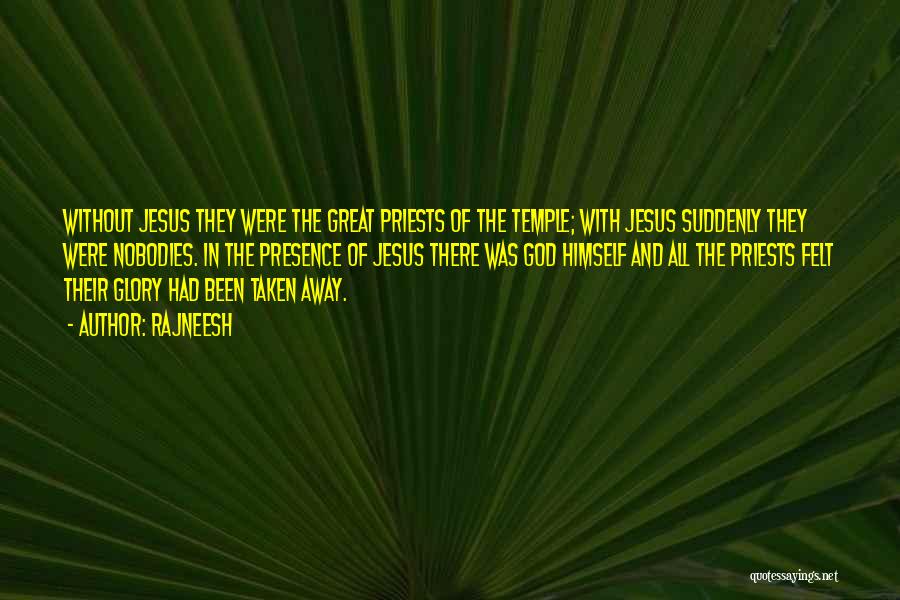 Rajneesh Quotes: Without Jesus They Were The Great Priests Of The Temple; With Jesus Suddenly They Were Nobodies. In The Presence Of