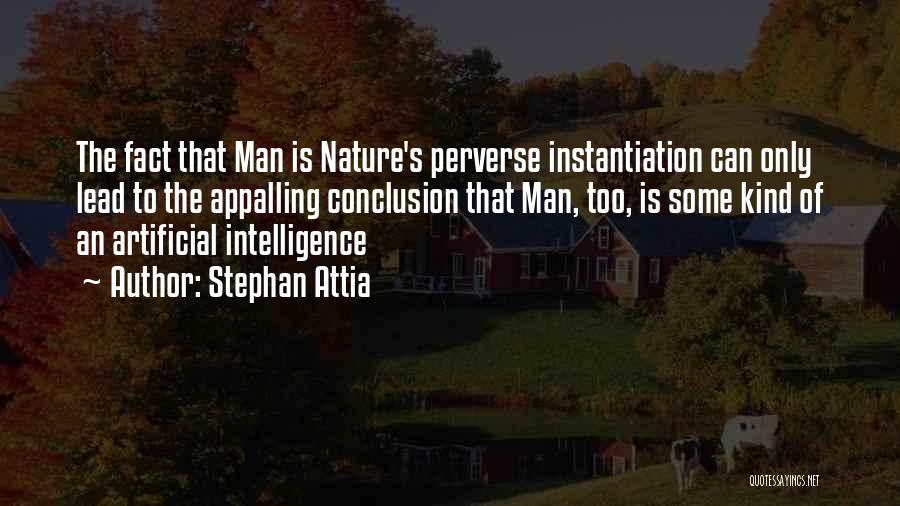 Stephan Attia Quotes: The Fact That Man Is Nature's Perverse Instantiation Can Only Lead To The Appalling Conclusion That Man, Too, Is Some