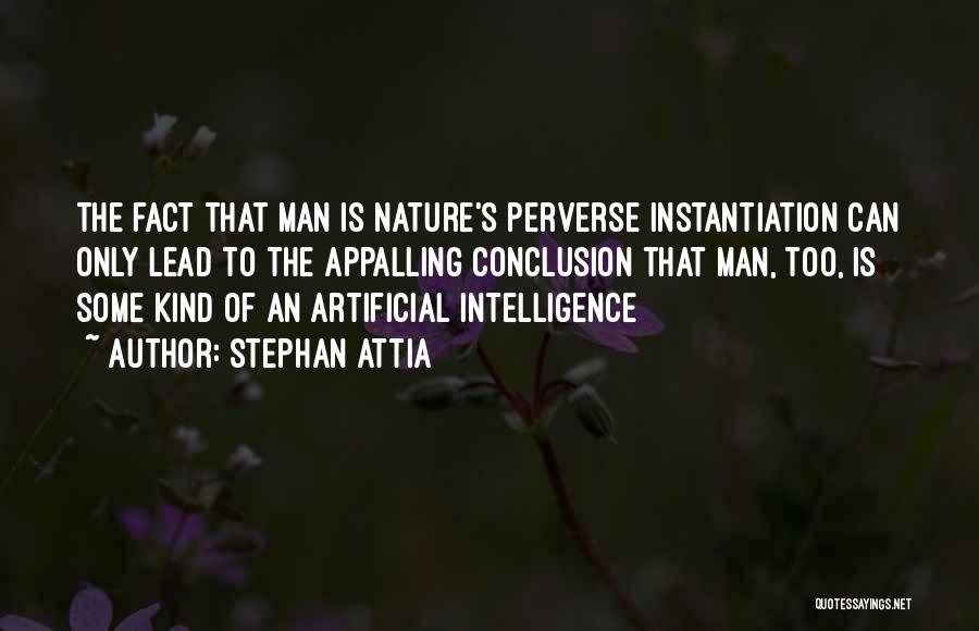 Stephan Attia Quotes: The Fact That Man Is Nature's Perverse Instantiation Can Only Lead To The Appalling Conclusion That Man, Too, Is Some
