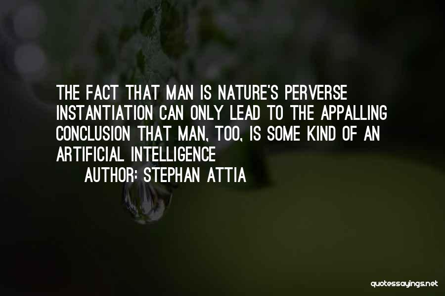 Stephan Attia Quotes: The Fact That Man Is Nature's Perverse Instantiation Can Only Lead To The Appalling Conclusion That Man, Too, Is Some