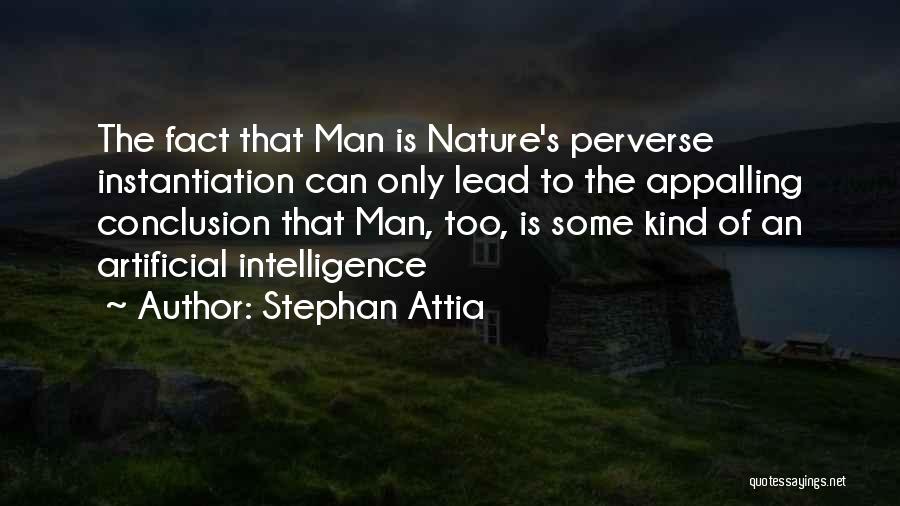 Stephan Attia Quotes: The Fact That Man Is Nature's Perverse Instantiation Can Only Lead To The Appalling Conclusion That Man, Too, Is Some
