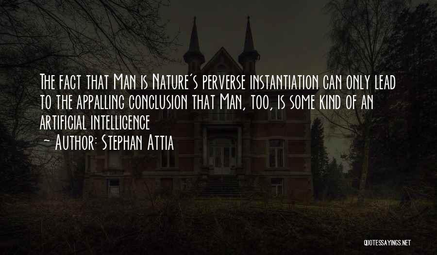 Stephan Attia Quotes: The Fact That Man Is Nature's Perverse Instantiation Can Only Lead To The Appalling Conclusion That Man, Too, Is Some