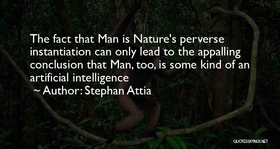 Stephan Attia Quotes: The Fact That Man Is Nature's Perverse Instantiation Can Only Lead To The Appalling Conclusion That Man, Too, Is Some