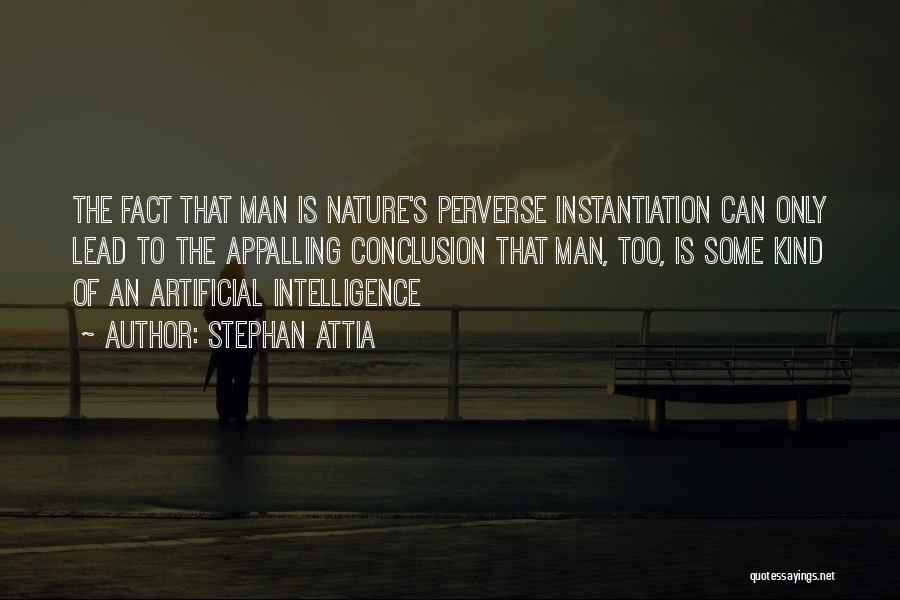 Stephan Attia Quotes: The Fact That Man Is Nature's Perverse Instantiation Can Only Lead To The Appalling Conclusion That Man, Too, Is Some