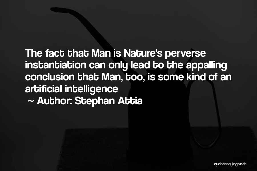 Stephan Attia Quotes: The Fact That Man Is Nature's Perverse Instantiation Can Only Lead To The Appalling Conclusion That Man, Too, Is Some