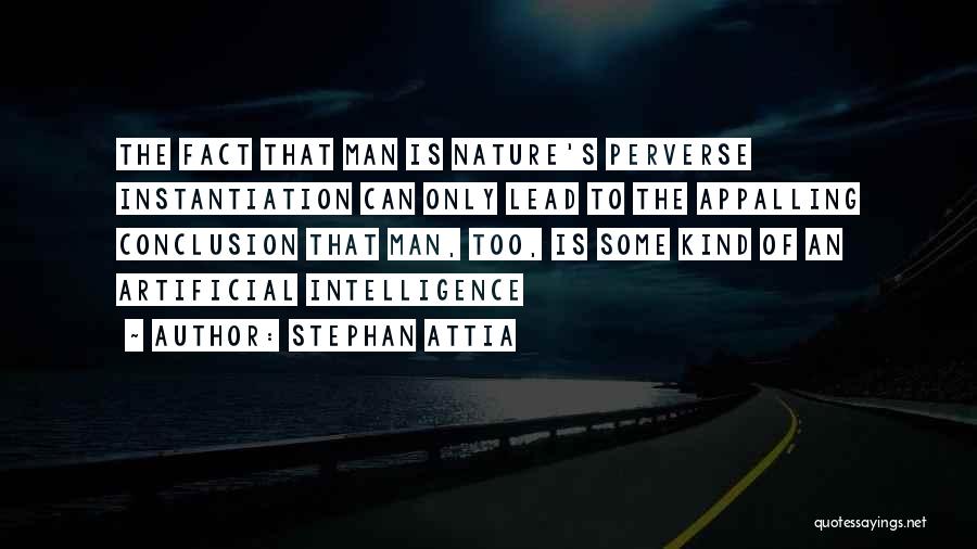 Stephan Attia Quotes: The Fact That Man Is Nature's Perverse Instantiation Can Only Lead To The Appalling Conclusion That Man, Too, Is Some
