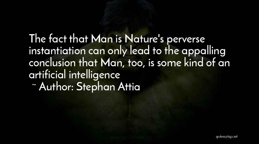 Stephan Attia Quotes: The Fact That Man Is Nature's Perverse Instantiation Can Only Lead To The Appalling Conclusion That Man, Too, Is Some