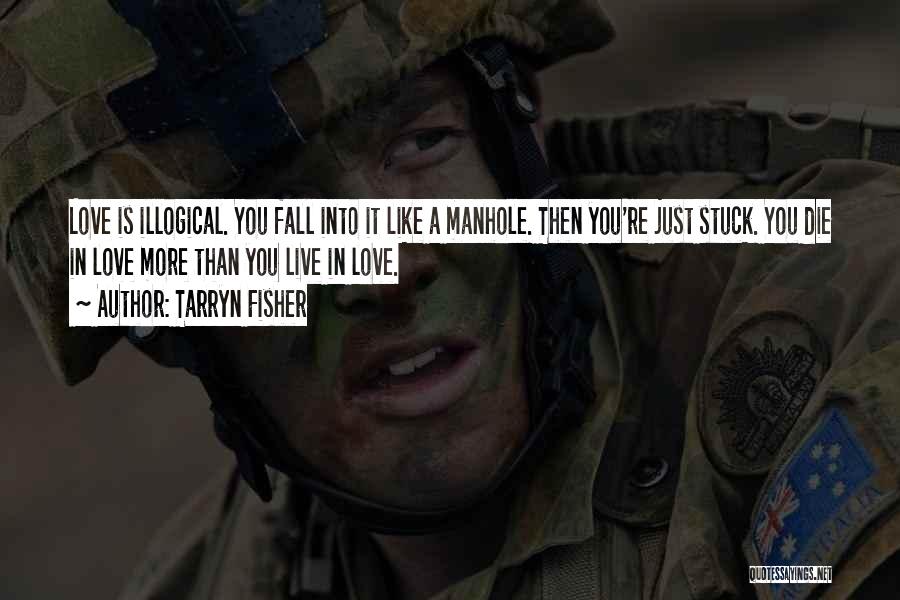 Tarryn Fisher Quotes: Love Is Illogical. You Fall Into It Like A Manhole. Then You're Just Stuck. You Die In Love More Than