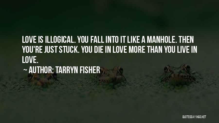 Tarryn Fisher Quotes: Love Is Illogical. You Fall Into It Like A Manhole. Then You're Just Stuck. You Die In Love More Than