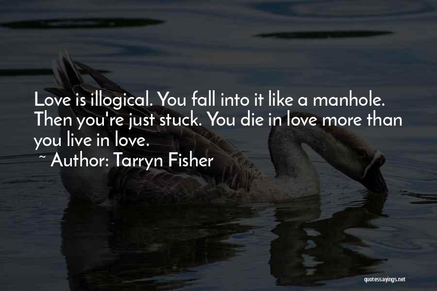 Tarryn Fisher Quotes: Love Is Illogical. You Fall Into It Like A Manhole. Then You're Just Stuck. You Die In Love More Than