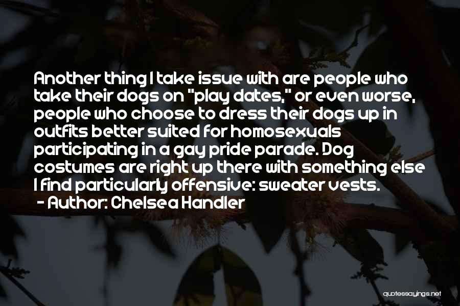 Chelsea Handler Quotes: Another Thing I Take Issue With Are People Who Take Their Dogs On Play Dates, Or Even Worse, People Who