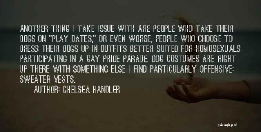 Chelsea Handler Quotes: Another Thing I Take Issue With Are People Who Take Their Dogs On Play Dates, Or Even Worse, People Who