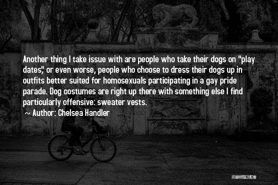 Chelsea Handler Quotes: Another Thing I Take Issue With Are People Who Take Their Dogs On Play Dates, Or Even Worse, People Who