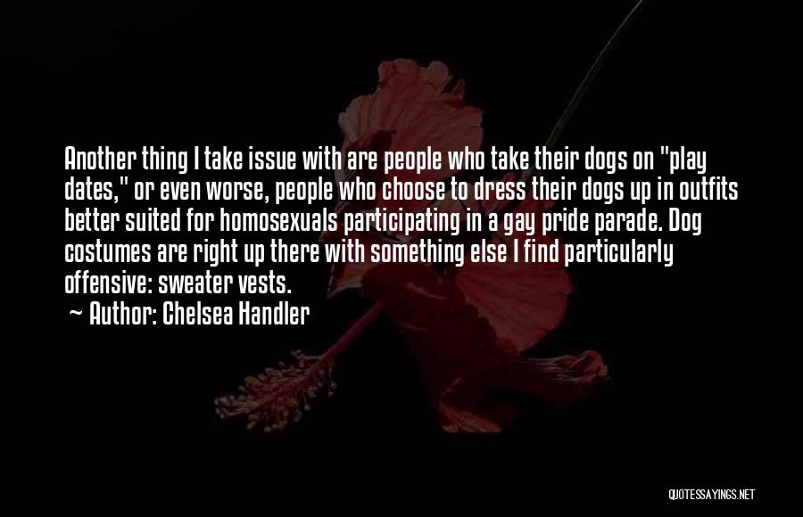 Chelsea Handler Quotes: Another Thing I Take Issue With Are People Who Take Their Dogs On Play Dates, Or Even Worse, People Who