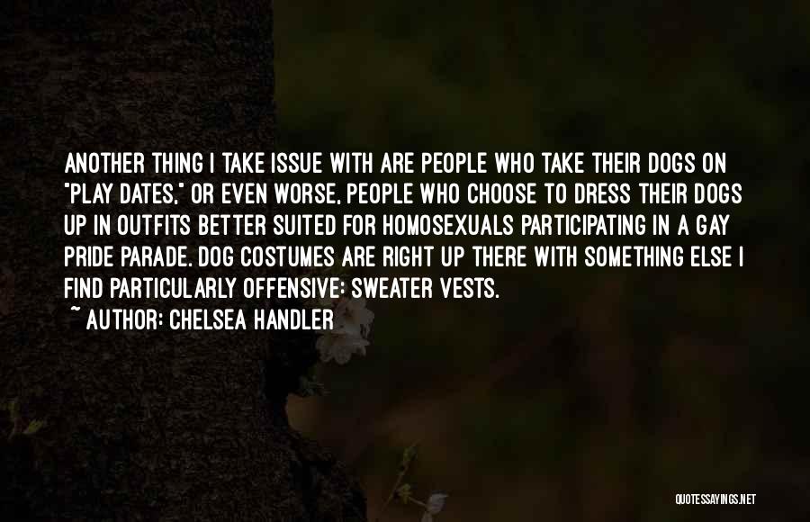 Chelsea Handler Quotes: Another Thing I Take Issue With Are People Who Take Their Dogs On Play Dates, Or Even Worse, People Who