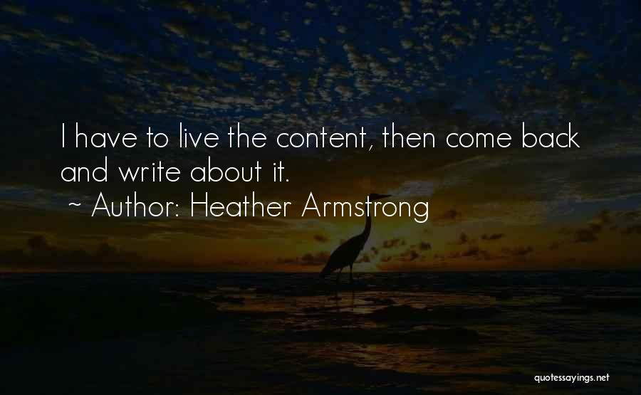 Heather Armstrong Quotes: I Have To Live The Content, Then Come Back And Write About It.