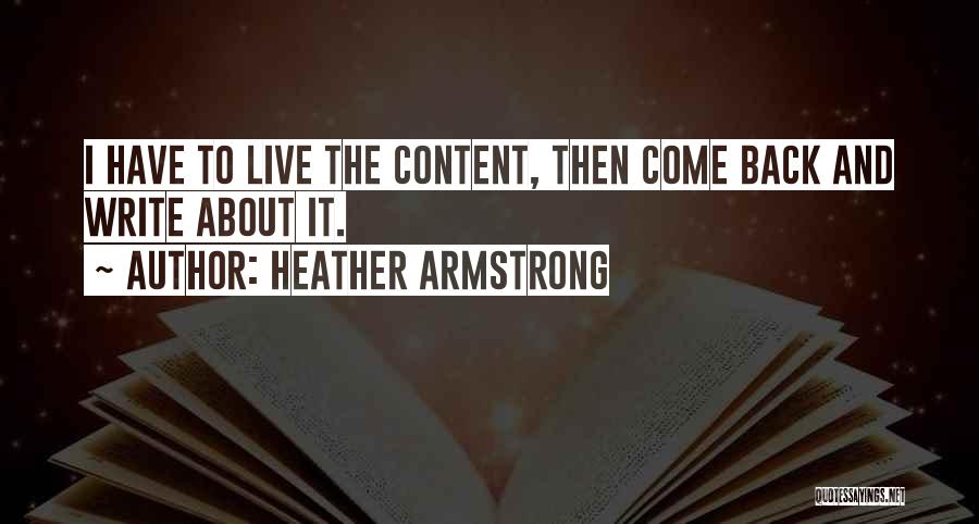 Heather Armstrong Quotes: I Have To Live The Content, Then Come Back And Write About It.