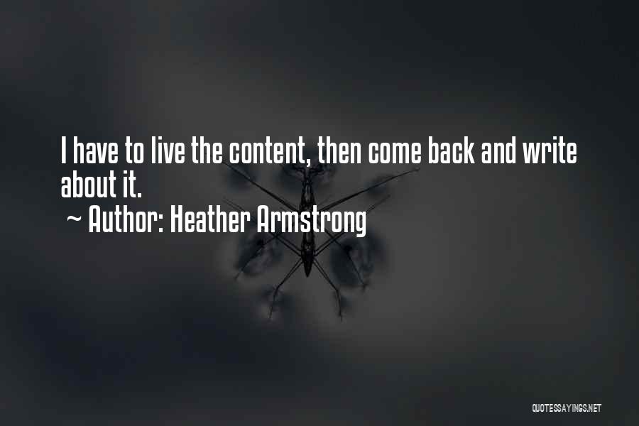 Heather Armstrong Quotes: I Have To Live The Content, Then Come Back And Write About It.