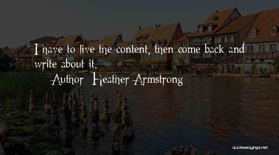 Heather Armstrong Quotes: I Have To Live The Content, Then Come Back And Write About It.