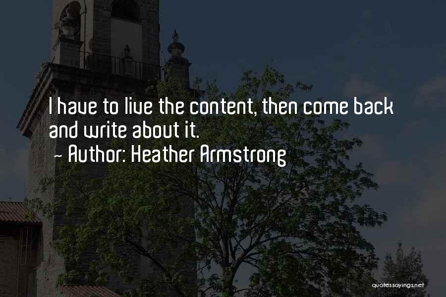 Heather Armstrong Quotes: I Have To Live The Content, Then Come Back And Write About It.