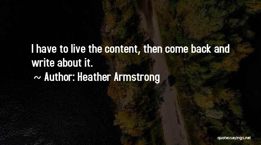 Heather Armstrong Quotes: I Have To Live The Content, Then Come Back And Write About It.