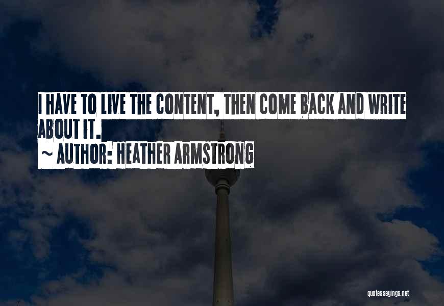 Heather Armstrong Quotes: I Have To Live The Content, Then Come Back And Write About It.