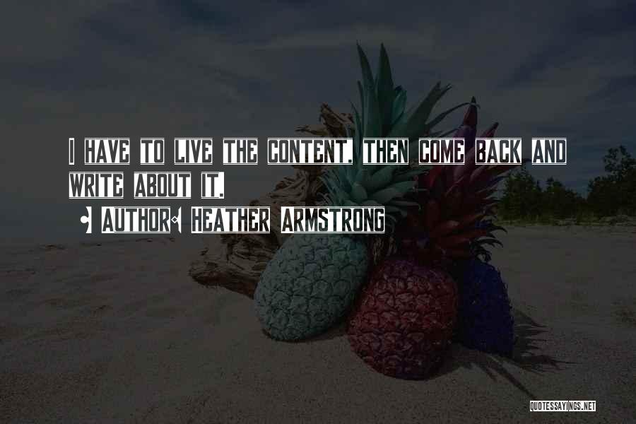 Heather Armstrong Quotes: I Have To Live The Content, Then Come Back And Write About It.