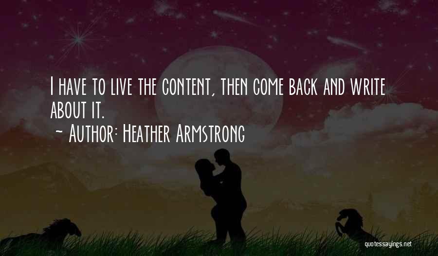 Heather Armstrong Quotes: I Have To Live The Content, Then Come Back And Write About It.