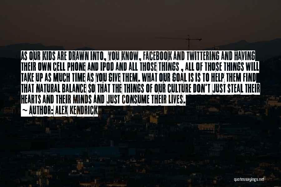 Alex Kendrick Quotes: As Our Kids Are Drawn Into, You Know, Facebook And Twittering And Having Their Own Cell Phone And Ipod And