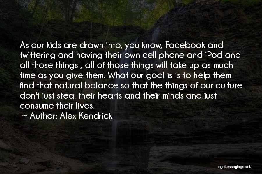 Alex Kendrick Quotes: As Our Kids Are Drawn Into, You Know, Facebook And Twittering And Having Their Own Cell Phone And Ipod And