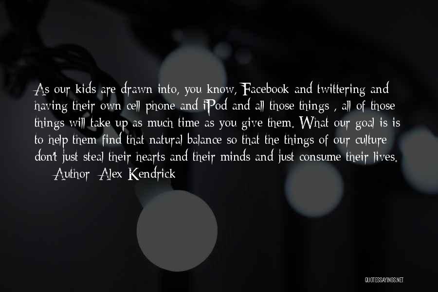 Alex Kendrick Quotes: As Our Kids Are Drawn Into, You Know, Facebook And Twittering And Having Their Own Cell Phone And Ipod And